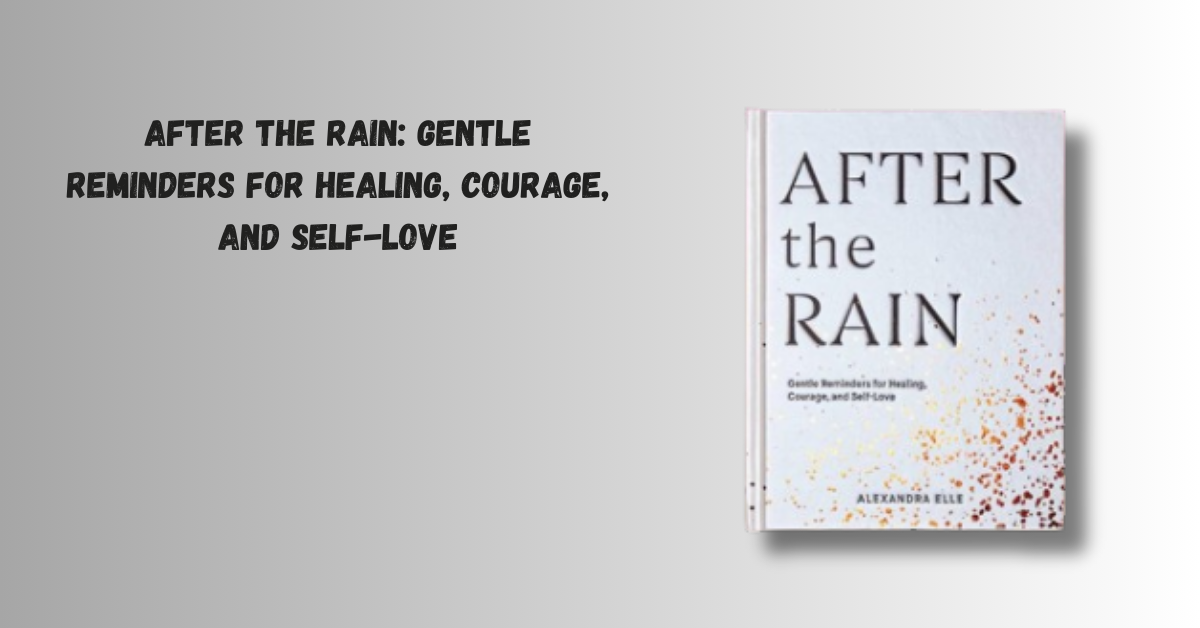 Life Lessons From After The Rain: Gentle Reminders For Healing, Courage, And Self-Love